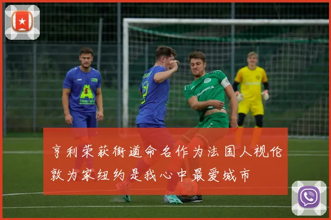 亨利荣获街道命名作为法国人视伦敦为家纽约是我心中最爱城市