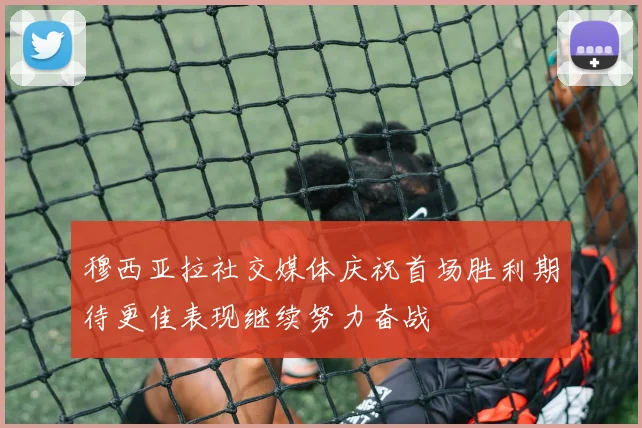 穆西亚拉社交媒体庆祝首场胜利期待更佳表现继续努力奋战