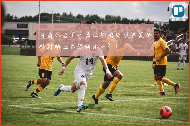 河南队后卫叶力江梦游失误克莱伯补射助玉昆逆转比分2-1