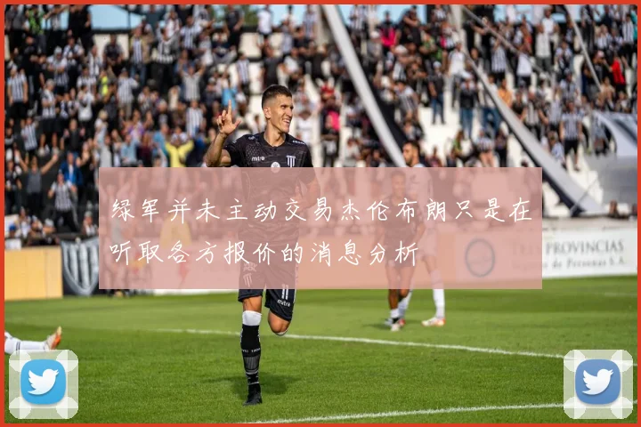 绿军并未主动交易杰伦布朗只是在听取各方报价的消息分析