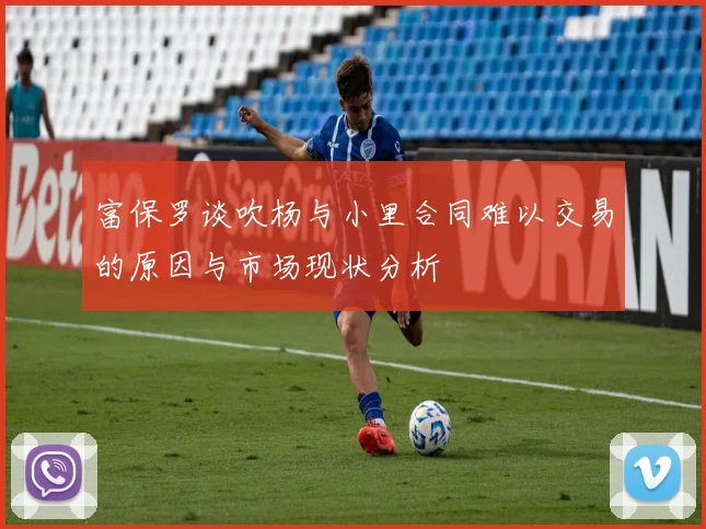 富保罗谈吹杨与小里合同难以交易的原因与市场现状分析