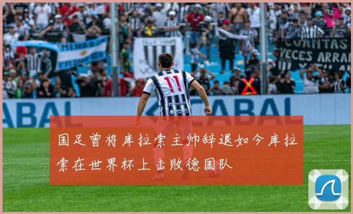 国足曾将库拉索主帅辞退如今库拉索在世界杯上击败德国队